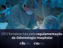 CFO fortalece luta pela regulamentação da Odontologia Hospitalar